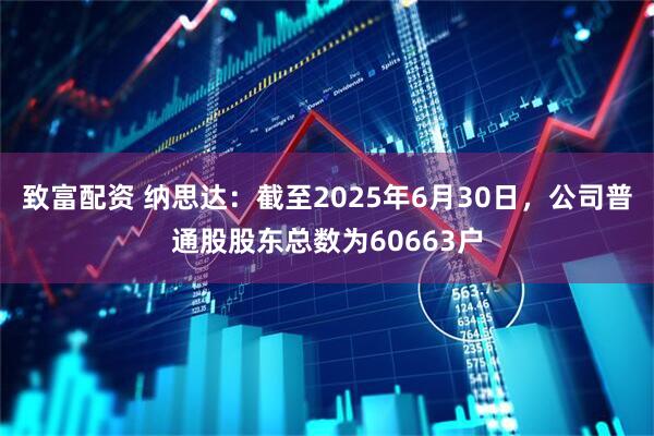 致富配资 纳思达：截至2025年6月30日，公司普通股股东总数为60663户